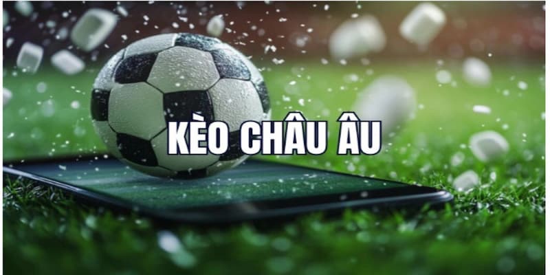Tìm hiểu tổng quan về kèo châu Âu